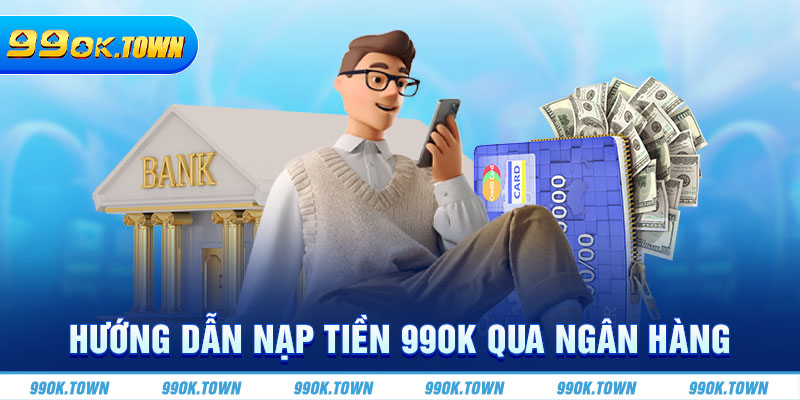 Hướng dẫn nạp tiền 99ok qua ngân hàng